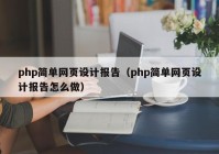 php简单网页设计报告（php简单网页设计报告怎么做）