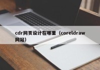 cdr网页设计在哪里（coreldraw网站）