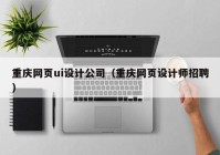 重庆网页ui设计公司（重庆网页设计师招聘）