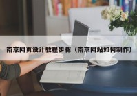 南京网页设计教程步骤（南京网站如何制作）