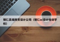 铜仁高端网页设计公司（铜仁ui设计培训学校）