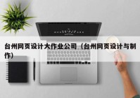 台州网页设计大作业公司（台州网页设计与制作）
