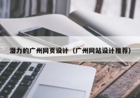 潜力的广州网页设计（广州网站设计推荐）